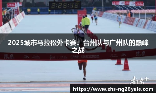 2025城市马拉松外卡赛：台州队与广州队的巅峰之战