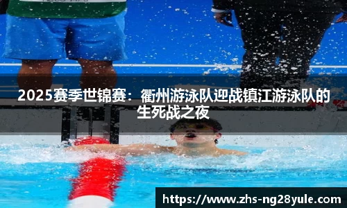 2025赛季世锦赛：衢州游泳队迎战镇江游泳队的生死战之夜